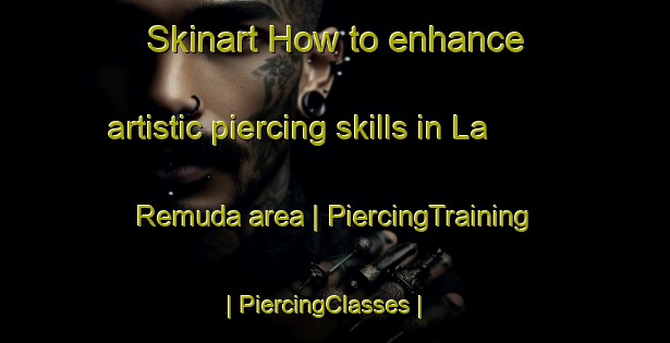 Skinart How to enhance artistic piercing skills in La Remuda area | PiercingTraining | PiercingClasses | SkinartTraining-Mexico